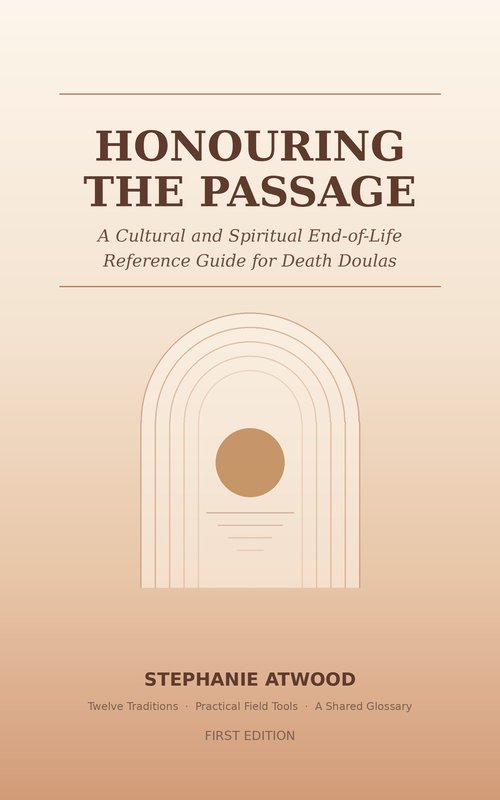 Cover of Honouring the Passage: A Cultural and Spiritual End-of-Life Reference Guide for Death Doulas by Stephanie Atwood